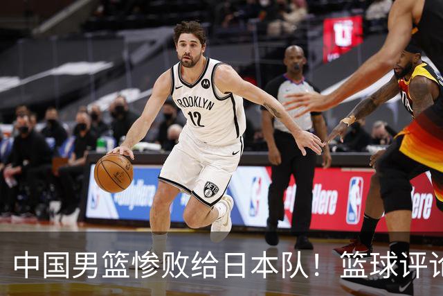中国男篮惨败给日本队！篮球评论员管维佳：郭士强层面执教被完爆